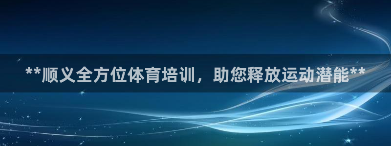 欧陆注册码：**顺义全方位体育培训，助您释放运动潜能